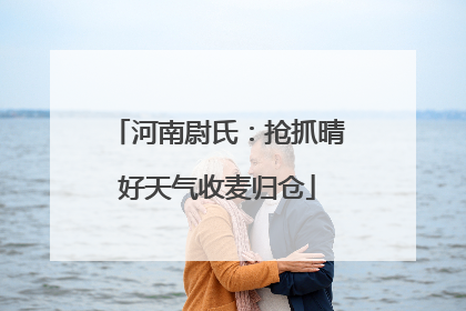 河南尉氏：抢抓晴好天气收麦归仓