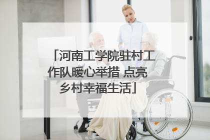 河南工学院驻村工作队暖心举措 点亮乡村幸福生活