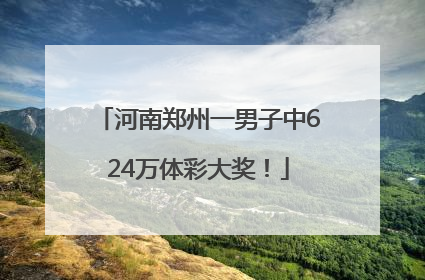 河南郑州一男子中624万体彩大奖！