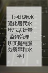 河北衡水强化居民水电气表计量监督管理 切实提高服务质量和水平