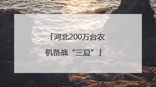 河北200万台农机备战“三夏”