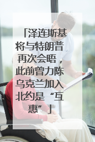 泽连斯基将与特朗普再次会晤，此前曾力陈乌克兰加入北约是“互惠”