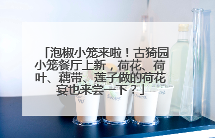泡椒小笼来啦！古猗园小笼餐厅上新，荷花、荷叶、藕带、莲子做的荷花宴也来尝一下？
