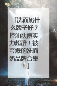 洗面奶什么牌子好？控油祛痘实力超群！被夸爆的洗面奶品牌合集！
