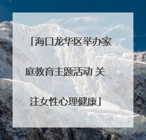 海口龙华区举办家庭教育主题活动 关注女性心理健康
