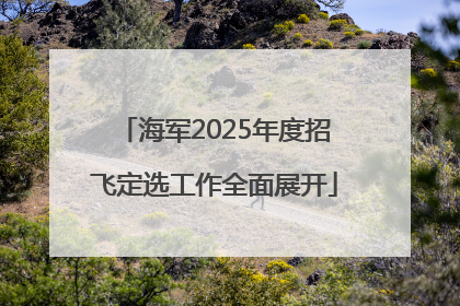 海军2025年度招飞定选工作全面展开
