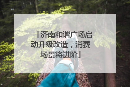 济南和谐广场启动升级改造，消费场景将进阶