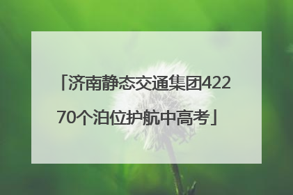 济南静态交通集团42270个泊位护航中高考