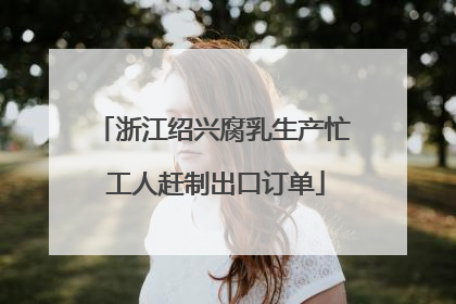 浙江绍兴腐乳生产忙 工人赶制出口订单