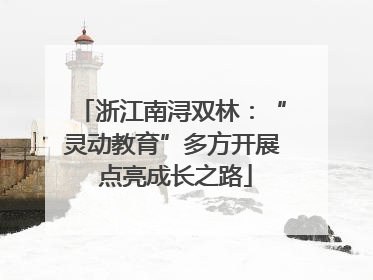 浙江南浔双林：“灵动教育”多方开展 点亮成长之路