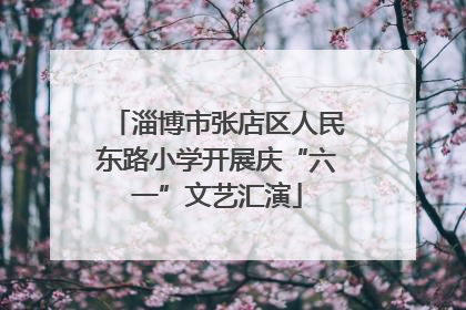 淄博市张店区人民东路小学开展庆“六一”文艺汇演