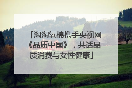 淘淘氧棉携手央视网《品质中国》，共话品质消费与女性健康