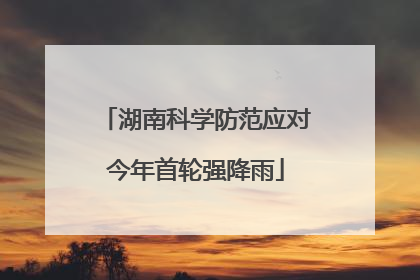 湖南科学防范应对今年首轮强降雨
