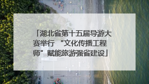 湖北省第十五届导游大赛举行 “文化传播工程师”赋能旅游强省建设