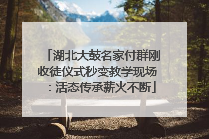 湖北大鼓名家付群刚收徒仪式秒变教学现场：活态传承薪火不断