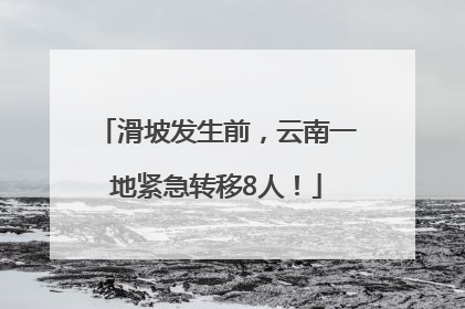滑坡发生前，云南一地紧急转移8人！