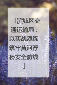 滨城区交通运输局：以实战演练筑牢黄河浮桥安全防线