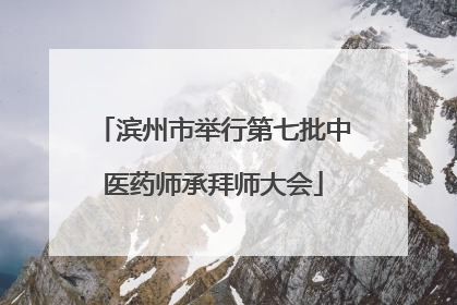 滨州市举行第七批中医药师承拜师大会