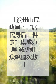 滨州市民政局：“居民身后一件事”集成办理 减少群众跑腿次数