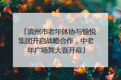 滨州市老年体协与愉悦集团开启战略合作，中老年广场舞大赛开幕