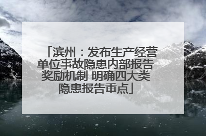 滨州：发布生产经营单位事故隐患内部报告奖励机制 明确四大类隐患报告重点