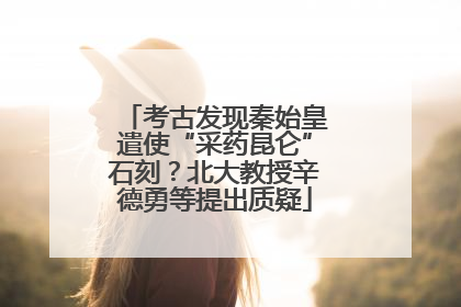 考古发现秦始皇遣使“采药昆仑”石刻？北大教授辛德勇等提出质疑