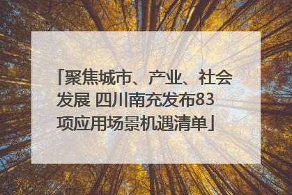 聚焦城市、产业、社会发展 四川南充发布83项应用场景机遇清单