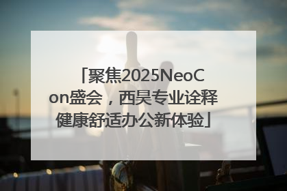 聚焦2025NeoCon盛会，西昊专业诠释健康舒适办公新体验
