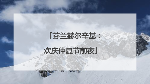 芬兰赫尔辛基：欢庆仲夏节前夜