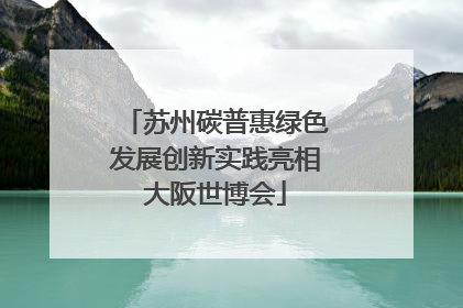 苏州碳普惠绿色发展创新实践亮相大阪世博会