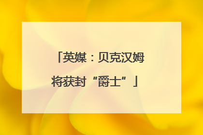 英媒：贝克汉姆将获封“爵士”