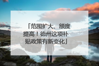 范围扩大、额度提高！德州这项补贴政策有新变化