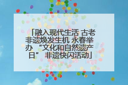 融入现代生活 古老非遗焕发生机 永春举办 “文化和自然遗产日” 非遗快闪活动