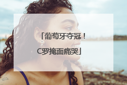 葡萄牙夺冠！C罗掩面痛哭