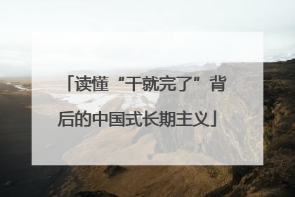读懂“干就完了”背后的中国式长期主义