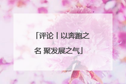 评论丨以奔跑之名 聚发展之气