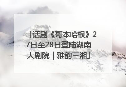话剧《哥本哈根》27日至28日登陆湖南大剧院｜雅韵三湘
