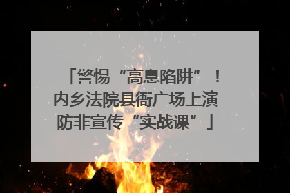 警惕“高息陷阱”！内乡法院县衙广场上演防非宣传“实战课”