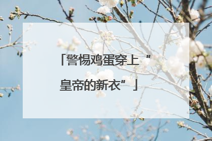 警惕鸡蛋穿上“皇帝的新衣”