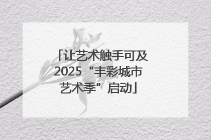 让艺术触手可及 2025“丰彩城市艺术季”启动