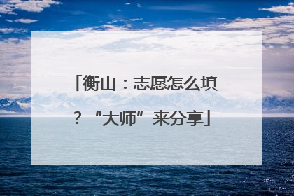 衡山：志愿怎么填？“大师”来分享