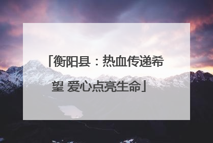 衡阳县：热血传递希望 爱心点亮生命
