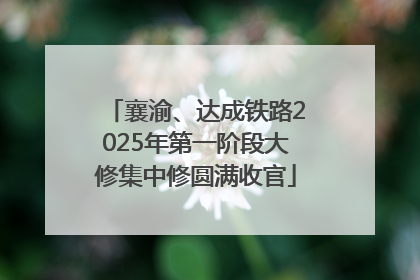 襄渝、达成铁路2025年第一阶段大修集中修圆满收官