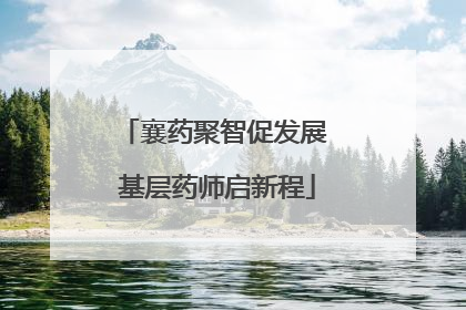 襄药聚智促发展 基层药师启新程