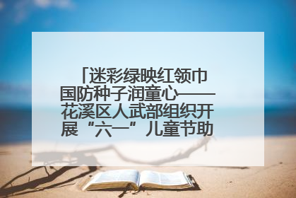 迷彩绿映红领巾 国防种子润童心——花溪区人武部组织开展“六一”儿童节助学兴教活动
