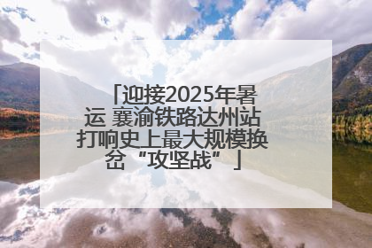 迎接2025年暑运 襄渝铁路达州站打响史上最大规模换岔“攻坚战”
