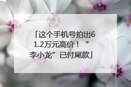 这个手机号拍出61.2万元高价！“李小龙”已付尾款