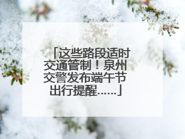 这些路段适时交通管制！泉州交警发布端午节出行提醒……