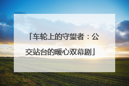 车轮上的守望者：公交站台的暖心双幕剧