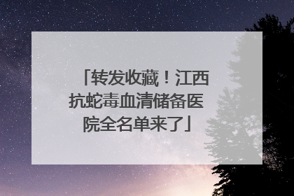 转发收藏！江西抗蛇毒血清储备医院全名单来了